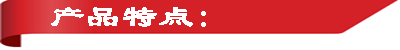 03347c1895566486958ee776e231fa61.jpg 產(chǎn)品特點(diǎn).jpg